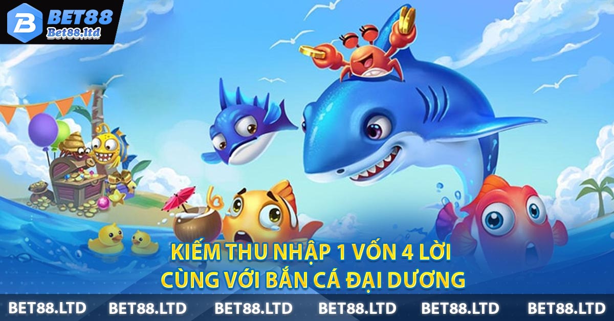 Kiếm Thu Nhập 1 Vốn 4 Lời Cùng Với Bắn Cá Đại Dương