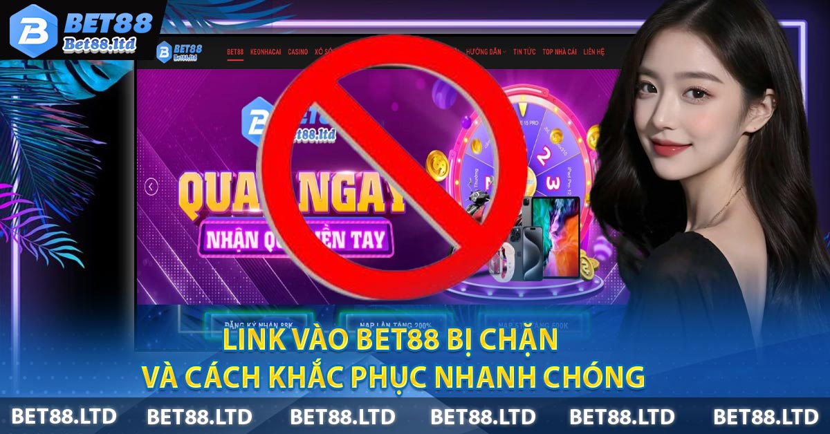 Link Vào BET88 Bị Chặn Và Cách Khắc Phục Nhanh Chóng